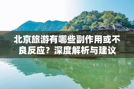 北京旅游有哪些副作用或不良反应？深度解析与建议