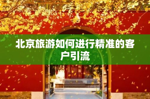 北京旅游如何进行精准的客户引流