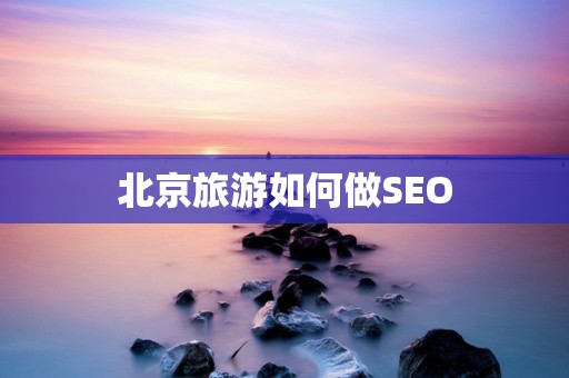 北京旅游如何做SEO