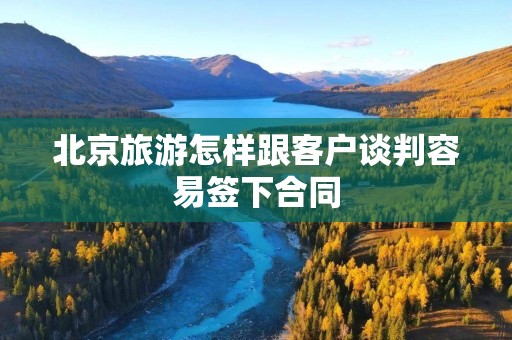 北京旅游怎样跟客户谈判容易签下合同