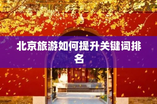 北京旅游如何提升关键词排名