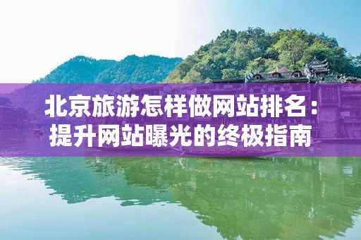 北京旅游怎样做网站排名：提升网站曝光的终极指南