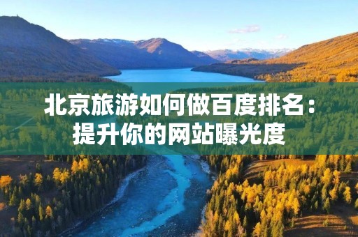北京旅游如何做百度排名：提升你的网站曝光度